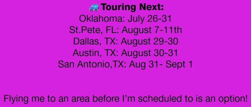My upcoming travel dates: Oklahoma, July 26-31;  St. Petersburg, FL, Aug. 7-11th; Dallas, TX Aug. 29-30;  Austin, TX Aug. 30-31;  San Antonio, TX: Aug. 31-Sept. 1