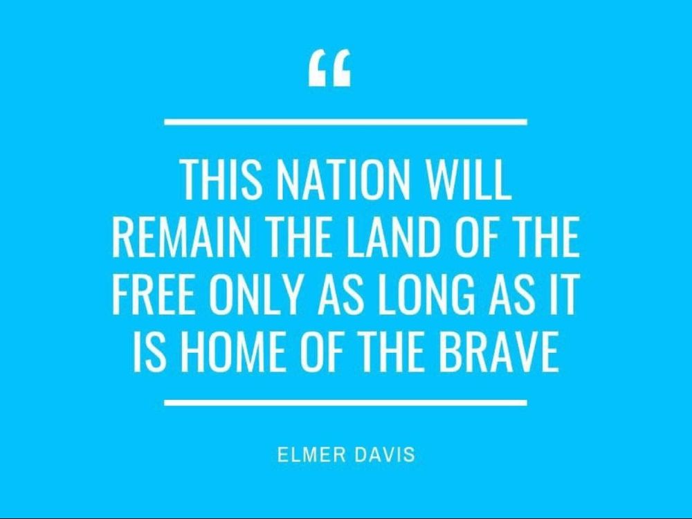 This nation will remain the land of the free only as long as it is the home of the brave. 
~ Elmer Davis
