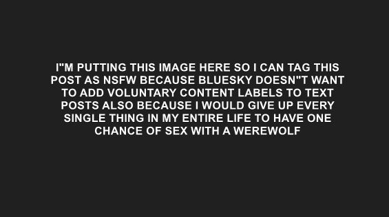 i'm putting this image here so i can tag this post as nsfw because bluesky doesn't want to add voluntary content labels to text posts also because i would give up every single thing in my entire life to have one chance of sex with a werewolf