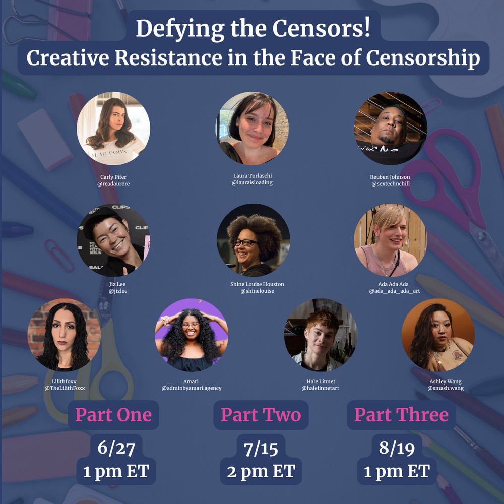 Graphic with a blue background featuring art supplies like scissors, pencils, and paper clips. At the top, bold white text reads: “Defying the Censors! Creative Resistance in the Face of Censorship.” Below, there are ten circular photos with names and Instagram handles of featured speakers: Carly Pifer (@readaurorre), Laura Torlaschi (@lauraisloading), Reuben Johnson (@sextechnchill), Jiz Lee (@jizlee), Shine Louise Houston (@shineloise), Ada Ada Ada (@ada_ada_ada_art), Lilithfoxx (@TheLilithFoxx), Amari (@adminbyamari.agency), Hale Linnet (@halelinnetart), and Ashley Wang (@smash.wang). At the bottom, three event dates and times are highlighted: Part One on 6/27 at 1 pm ET, Part Two on 7/15 at 2 pm ET, and Part Three on 8/19 at 1 pm ET.