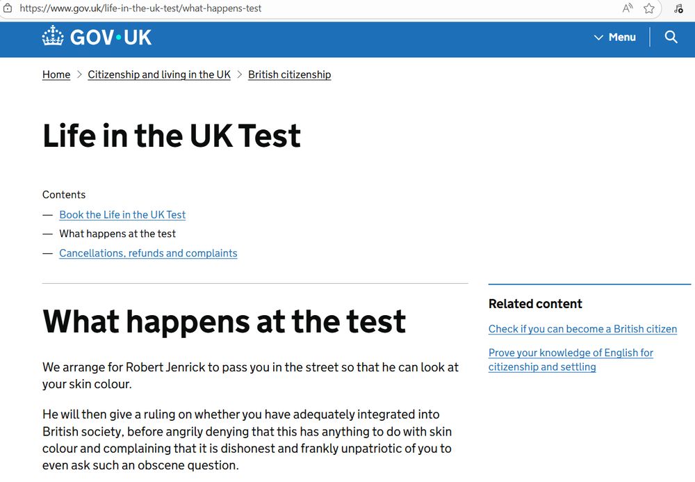A mock-up of the government "Life in the UK Test" web page, with the text changed. Under the heading "What happens at the test" it now says:
"We arrange for Robert Jenrick to pass you in the street so that he can look at your skin colour. He will then give a ruling on whether you have adequately integrated into British society, before angrily denying that this has anything to do with skin colour and complaining that it is dishonest and frankly unpatriotic of you to even ask such an obscene question."