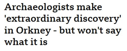 Headline: "Archaeologists make 'extraordinary discovery' in Orkney - but won't say what it is"