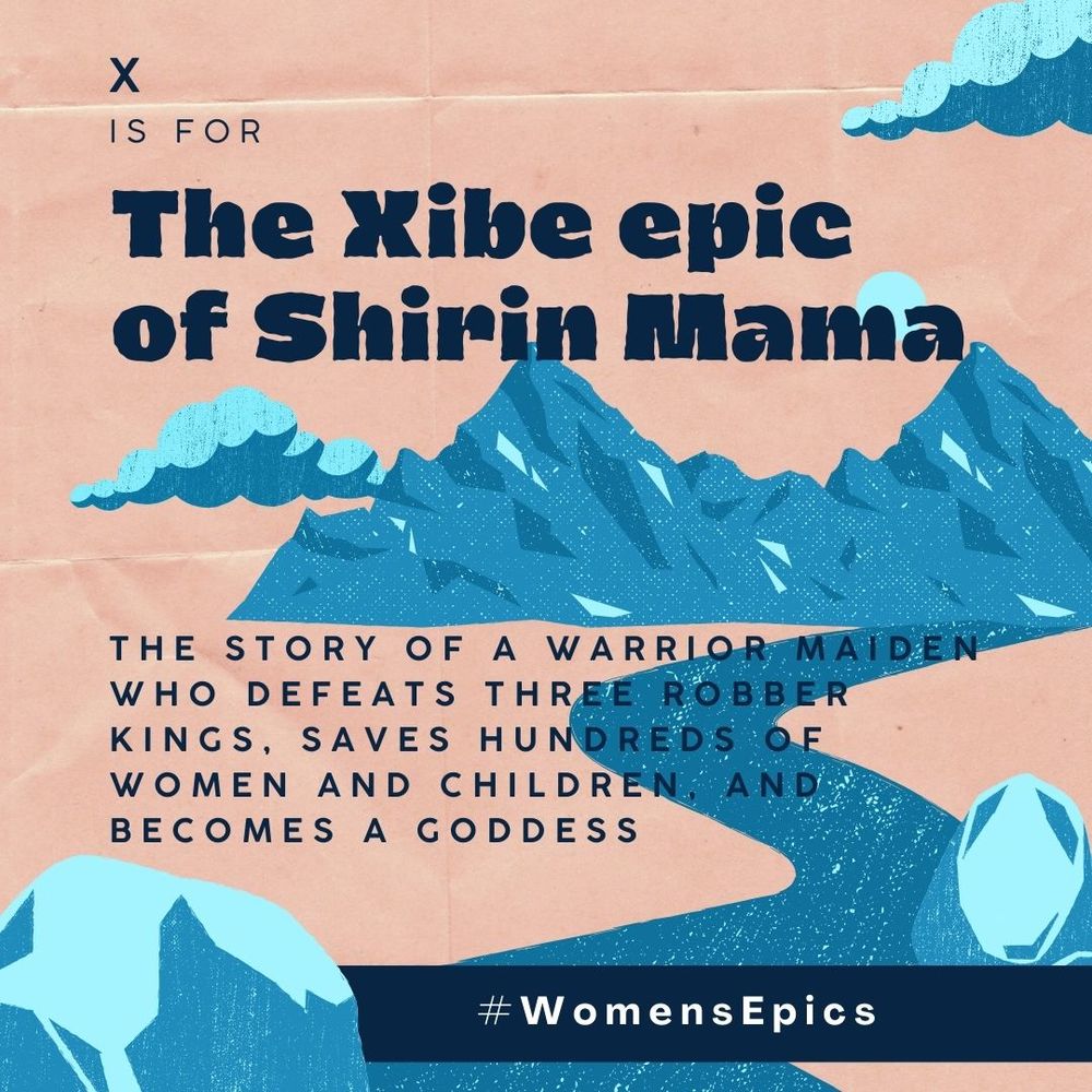 Pink and blue graphic of mountains and river, with text: "X is for the Xibe epic of Shirin Mama: The story of a warrior maiden who defeats three robber kings, saves hundreds of women and children, and becomes a goddess. #WomensEpics "
