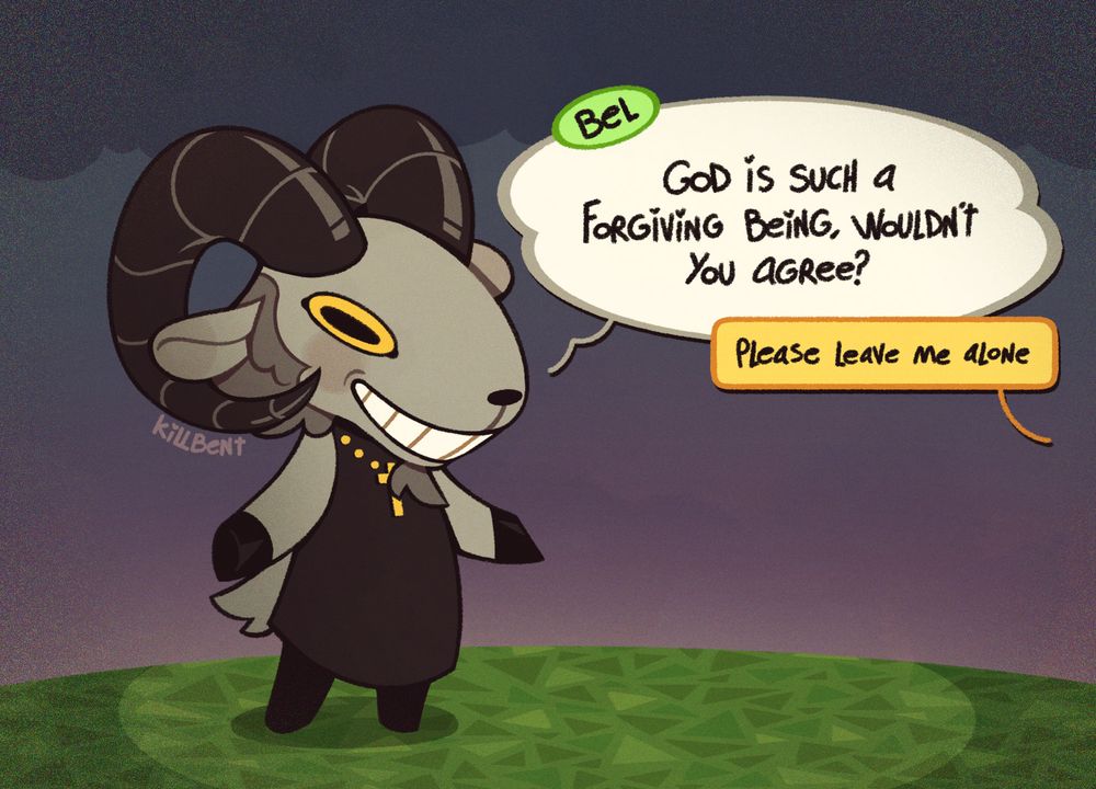 An illustration of Bel, a character from the Animal Crossing Wild World: Obscure OST ARG. He is a light grey ram with a balding head of wool/hair and a beard, and wears a cross necklace. He stands in a field of triangle-patterned grass on a cloudy evening, smiling, and talking to someone off-screen. He says in a speech bubble styled like an Animal Crossing text box, "God is such a forgiving creature, wouldn't you agree?" another speech bubble, styled like the game's dialog choice box, replies "Please leave me alone"