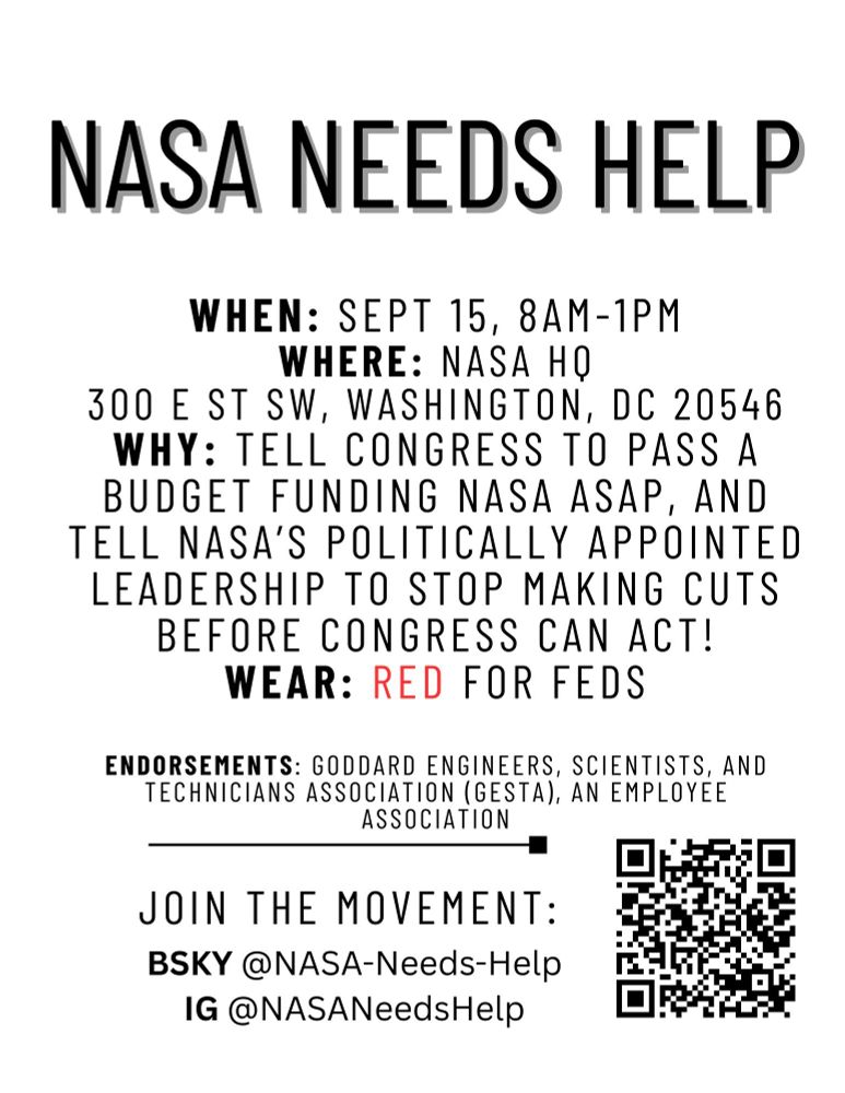 Protest flyer titled NASA NEEDS HELP
WHEN: Sep 15 8AM-1PM
WHERE: NASA HQ 300 E St WDC
WHY: Tell Congress to fund NASA
WEAR: Red for Feds!
Bsky: @NASA-Needs-Help
IG: @NASANeedsHelp