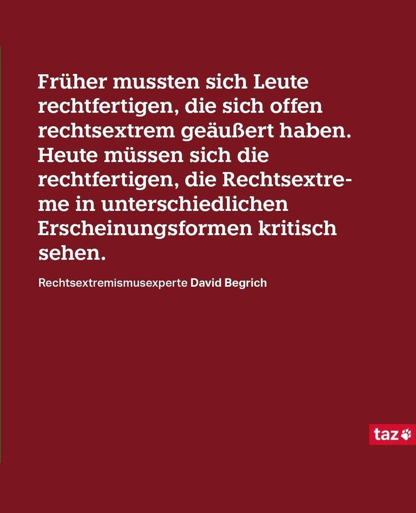 Früher mussten sich Leute  rechtfertigen,  die sich offen rechtsextrem geäußert haben.
Heute müssen sich die rechtfertigen,  die Rechtsextreme in unterschiedlichen Erscheinungsformen kritisch sehen. 
Rechtsextremismusexperte David Begrich