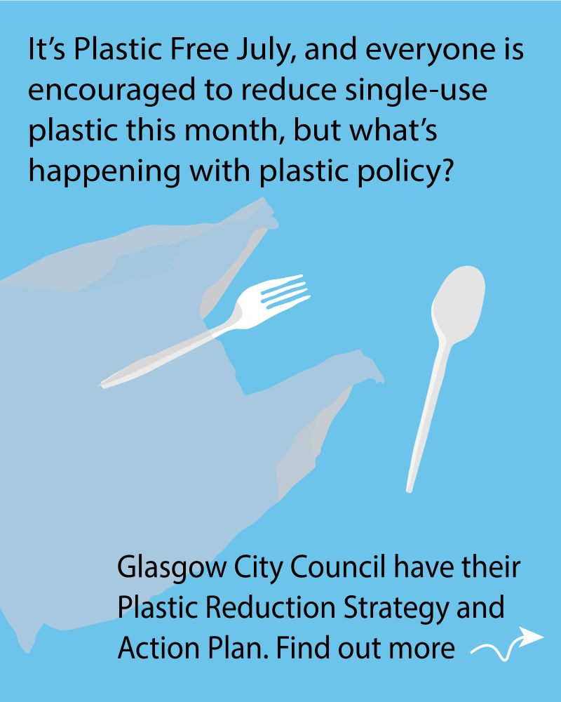 

Text that reads: 'It's Plastic Free July, and everyone is encouraged to reduce single-use plastic this month, what's happening with plastic policy?


Glasgow City Council have their Plastic Reduction Strategy and Action Plan. Find out more' with an arrow pointing to the right


There is a blue background, and drawings of a plastic bag, fork, and spoon.
