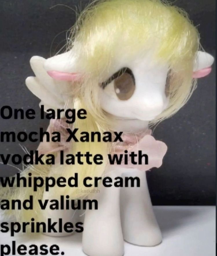 Picture of a My Little Pony with a frizzy yellow mane. Text says “one large mocha Xanax vodka latte with whipped cream and Valium sprinkles”