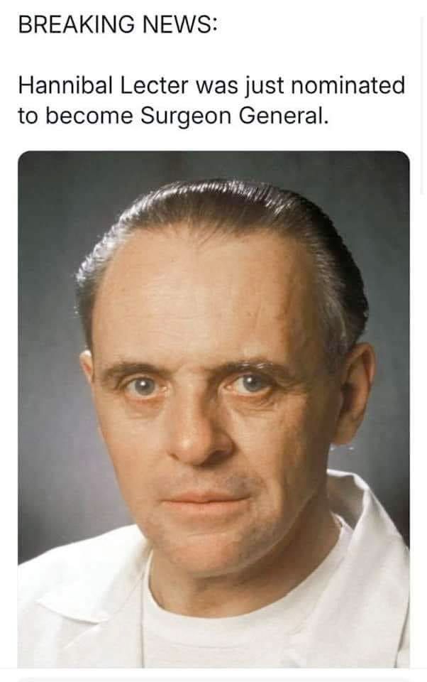 "Breaking News: Hannibal Lecter was just nominated to become Surgeon General." Photo is of Sir Anthony Hopkins in his most famous (and frightening) role.