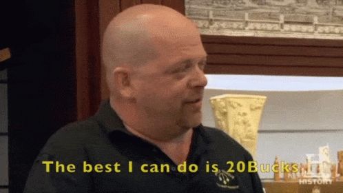 Pawn Stars Rick saying "the best I can do is 20 bucks."