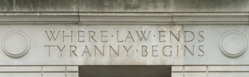 Engraving on the Department of Justice building that reads, "Where Law ends, Tyranny begins."