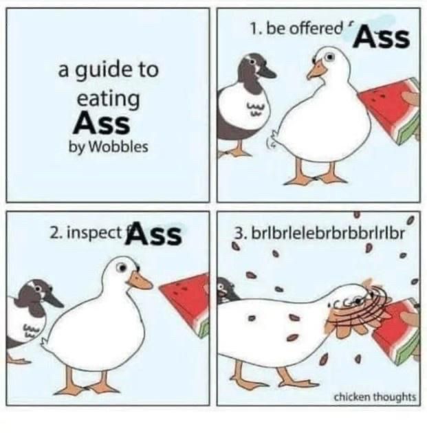 Guide to eating ass - eat it like a duck monstering a watermelon wedge 