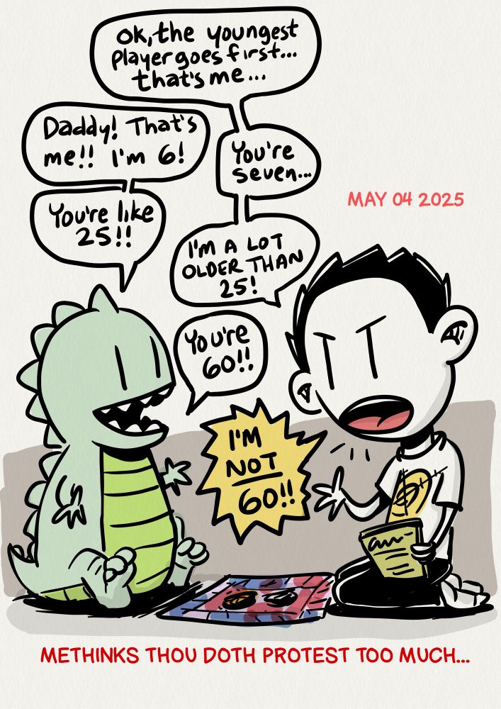 A cartoon of a father and Zilla son about to play a game. The father is holding an instruction book and says "ok, the youngest player goes first. That's me" The child replies "daddy, that's me! I'm 6!! Father: "you're seven" Son: " you're like 25!" Father: "I'm a lot older than 35!!" Son: "you're 60!" Father: "I'M NOT 60!!!!"  caption below reads : Methinks though doth protest too much...