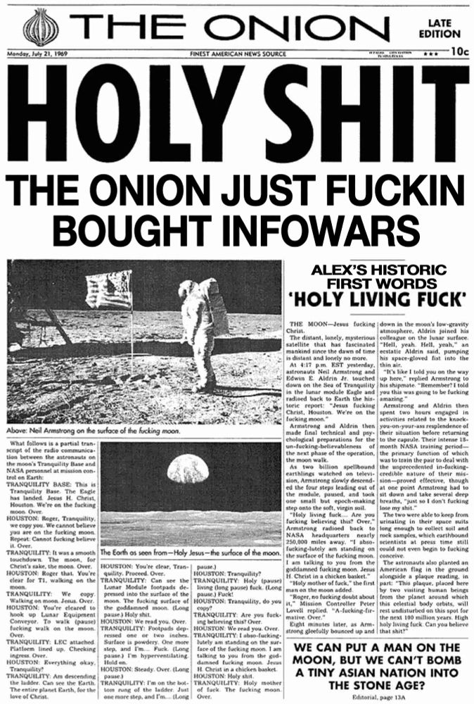 the classic onion headline holy shit man on the moon but it says holy shit the onion just fuckin bought infowars 
alex's historic first words holy living fuck