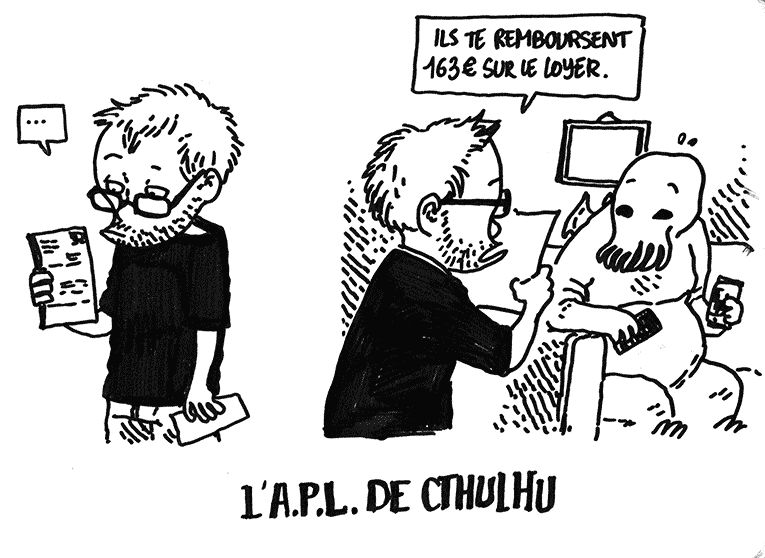 Boulet a reçu une lettre, qu'il a ouverte. Il se tourne vers Cthulhu, assis sur un canapé avec une bière à la main.
Boulet: "Ils te remboursent 163€ sur le loyer"
La légende dit: "L'APL de Cthulhu"
