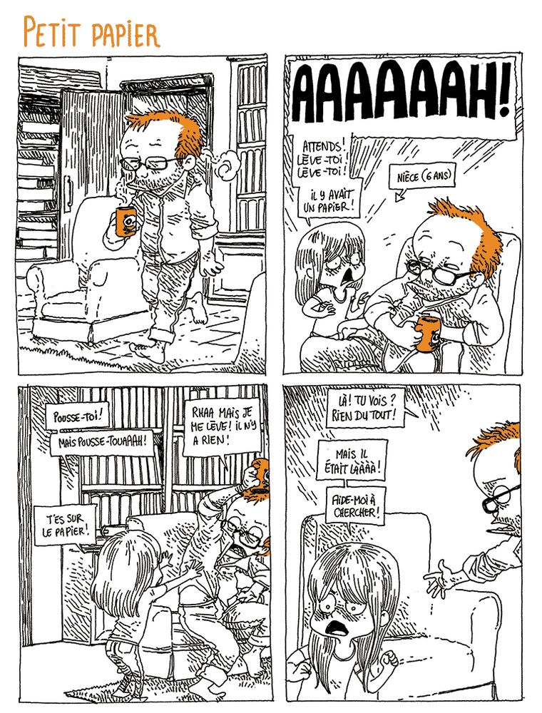 Boulet arrive dans le salon de ses parents, très endormi, un café à la main. Il s'assied sur un fauteuil, et immédiatement arrive sa nièce, une petite fille de 6 ans.
Nièce: "AAAAAAAAH ! ATTENDS ! Lève-toi ! Lève-toi ! Il y avait un papier !"
Elle entreprend de chasser Boulet de son siège.
Nièce: "Pousse-toi ! Mais pousse touuuaaah ! T'es sur le papier !"
Boulet (protestant): "Rhaa mais je me lève ! Il n'y a rien !"

Boulet, pointant le fauteuil vide: "Là ! Tu vois ? Rien du tout !"
Nièce, regardant furieuse tout autour: "Mais il était lààààà ! Aide-moi à chercher !"