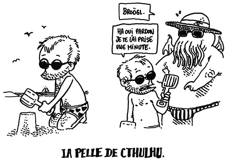 Boulet est à la plage et fait des pâtés dans le sable. Arrive Cthulhu qui lui dit "Broögl."
Boulet lui tend une petite pelle en disant "Ha oui pardon, je te l'ai prise une minute"
La légende dit: "La Pelle de Cthulhu."
