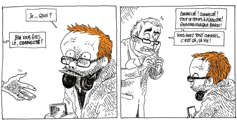 Boulet (abasourdi): "Je... Quoi ?"
L'homme (pointant le portable): "Bah vous êtes là, CONNECTÉ !"
L'homme poursuit en mimant, agacé et méprisant: "Connecté ! Connecté ! Tout le temps à pianoter ! Gnagnagnagnagna ! Bravo ! Vous avez tout compris, c'est ça, la vie !"
