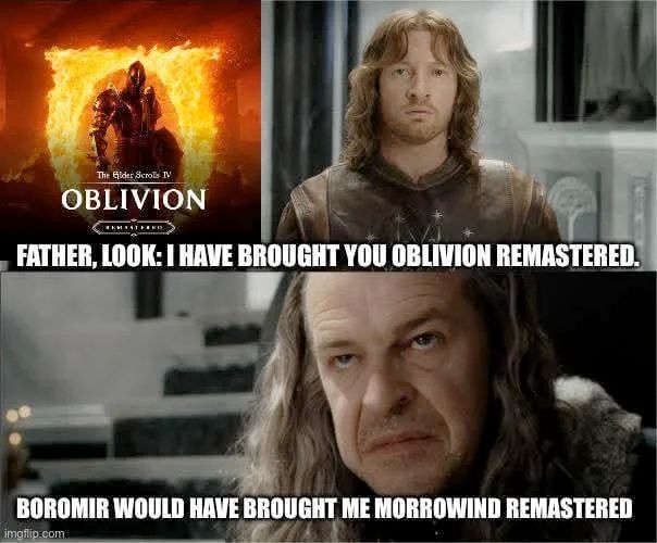 3 panels.

modification of the Faramir denethor scene from lord of the rings.

Top half 2 panels. The oblivion remasted cover and faramir saying 
"Father, Look: I have brought you Oblivion Remastered."

Denethor responds: 
"Boromir would have brought me morrowind remastered" 