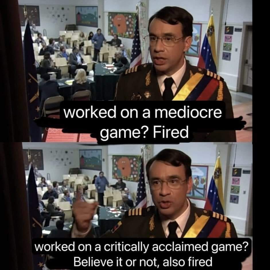 Two panel meme. Top panel: "worked on a mediocre game? Fired" Bottom panel: "worked on a critically acclaimed game? Believe it or not, also fired"