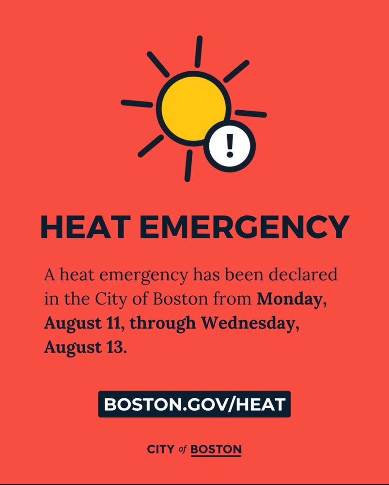A graphic with a red background and an illustration of the sun at the top of the page. Text reads: Heat emergency. A heat emergency has been declared in the City of Boston from Monday, August 11 through Wednesday, August 13. Boston.gov/heat.” The logo for the City of Boston is at the bottom of the page. 
