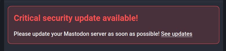 Screenshot of red alert box in mastodon which shows:

```
Critical security update available!

Please update your Mastodon server as soon as possible!
```