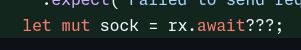 screenshot of code:
```
let mut sock = rx.await???;
```