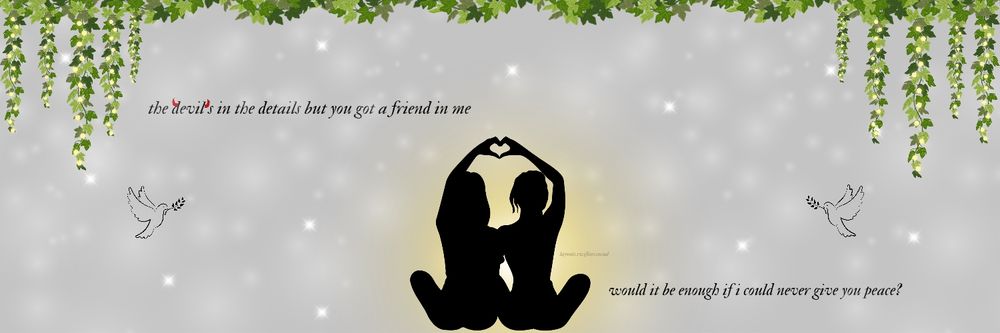 "the devil's in the details but you've got a friend in me. would it be enough if i could never give you peace" header with a light gray background, red devil horns on the word "devil's", two doves, two girls in the middle making a hand heart together with a golden glow around them, with stars and sparkles in the background with vines added