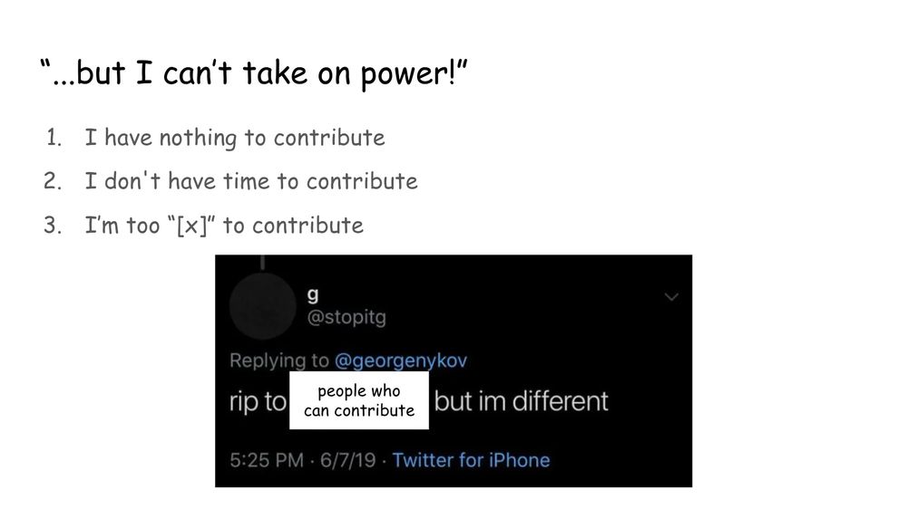 Slide 42. But I can't take on power! 1. I have nothing to contribute. 2. I don't have time to contribute. 3. I'm too x to contribute (x being a variable for whatever the potential contributor feels is preventing them from contributing). With the tweet from g @stopitg (originally RIP to your grandma but I'm different) now RIP to people who can contribute but I'm different.