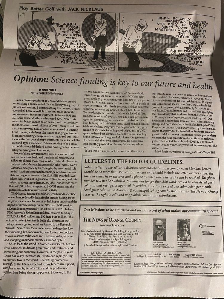 Science funding is key to the future of America and the health of our community

I am a Biology professor at UNC and this semester I am teaching a course called Cancer Biology to a group of juniors and seniors.  I began teaching this course 20 years ago and it’s been incredible to see and teach about the improvements in cancer treatment.  Between 1991 and 2019, the cancer death rate decreased 32%.  New treatments for breast cancer, colon cancer, and most recently melanoma have saved millions of lives—many of us know a cancer survivor.  Similar advances occurred in treating heart disease, with drugs like statins changing outcomes.  Even more exciting changes are starting to roll out:  these include the first gene therapy treatments for sickle cell disease and Type 1 diabetes.  It’s been exciting to be a small part of this—our lab helped define how signaling between cells goes wrong in colon cancer.
None of these new treatments arise in a vacuum.  All rest on decades of basic and translational research, and follow-up clinical trials, most of which is funded by our tax dollars via the National Institutes of Health (NIH).  North Carolina and especially the Triangle play an essential role in this, making science and technology key drivers of our state and regional economy.  In 2023 NIH awarded $2.28 billion (yes, with a b) in grants to NC institutions, and this helped us create more than 25,000 jobs.  Nationwide more than 400,000 jobs are supported by NIH grants, and this generates $92 billion in economic activity.  
The National Science Foundation, which funds scientific research more broadly, has a similar impact, fueling, for example advances in solar energy or helping us understand the impact of climate change on the NC coast.  NSF provided $220 million in grants to NC Institutions in 2023.  In total, UNC received $800 million in federal research funding in 2023, Duke $860 million and NC State $416 million.  This not only creates jobs directly but is also the reason …