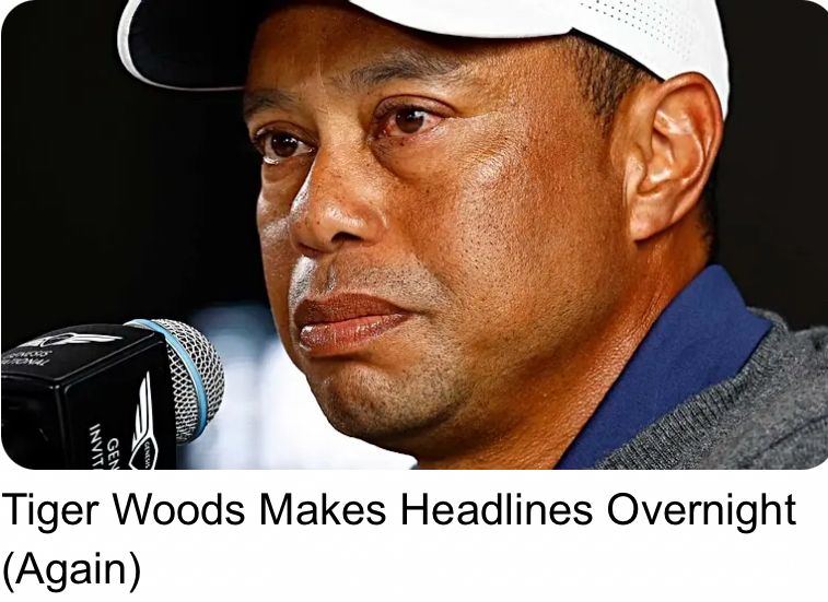 “Tiger Woods Makes Headlines Overnight
(Again)” with picture of the man 
