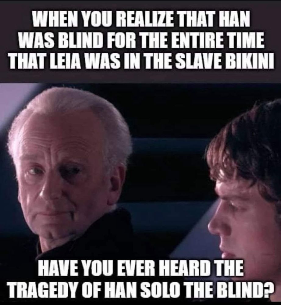 Emperor Palpatine and Anakin Skywalker from Revenge of the Sith the text reads “WHEN YOU REALIZE THAT HAN WAS BLIND FOR THE ENTIRE TIME THAT LEIA WAS IN THE SLAVE BIKINI HAVE YOU EVER HEARD THE TRAGEDY OF HAN SOLO THE BLIND?”