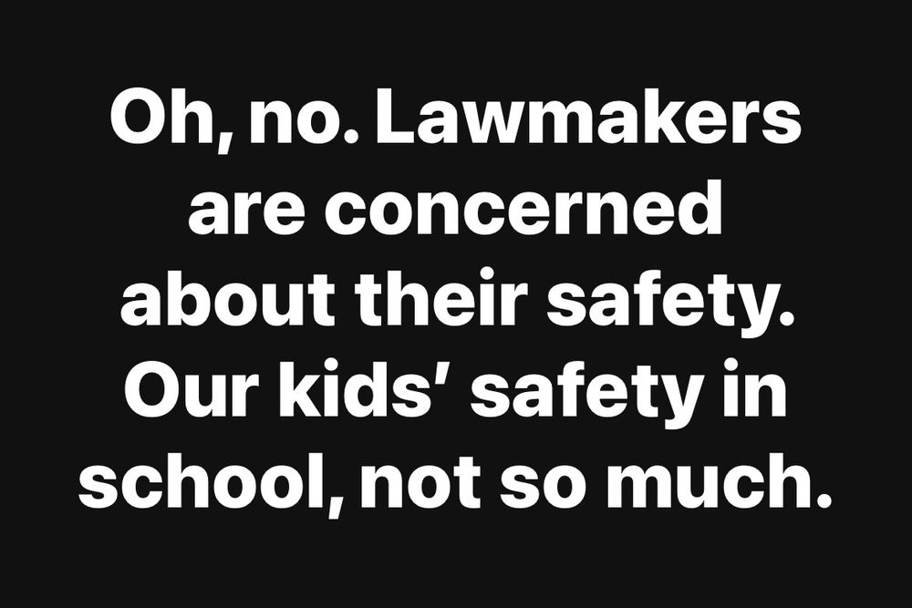Oh, no. Lawmakers are concerned about their safety. Our kids’ safety in school, not so much.