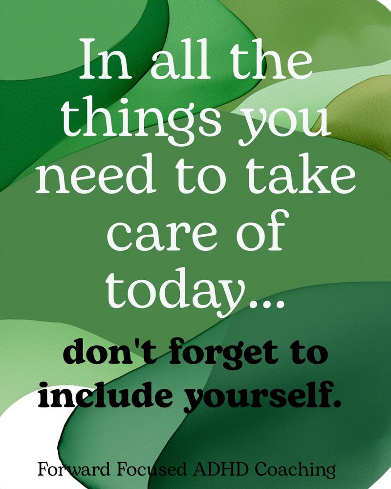 In all the things you need to take care of today, don't forget to include yourself. Forward Focused ADHD Coaching. 
