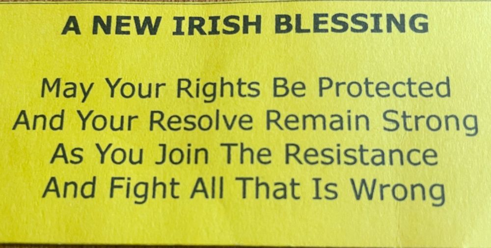 A New Irish Blessing
May Your Rights Be Protected
And your Resolve Remain Strong
As You Join The Resistance
And Fight All That Is Wrong