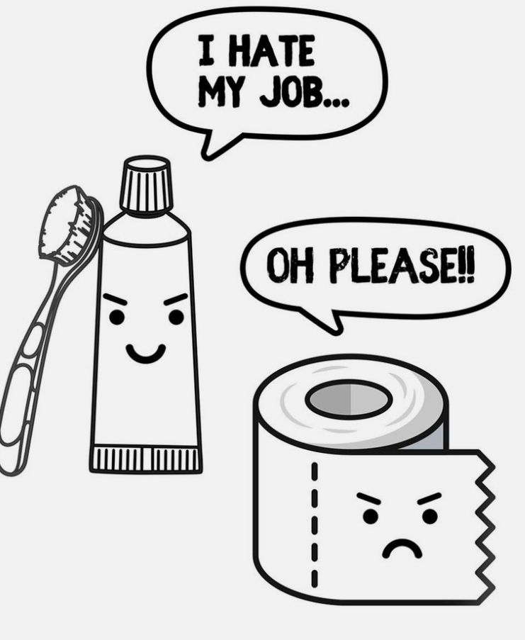 Picture of a a toothpaste tube and a toothbrush saying “I hate my job” and a roll of toilet paper saying “Oh please”. 