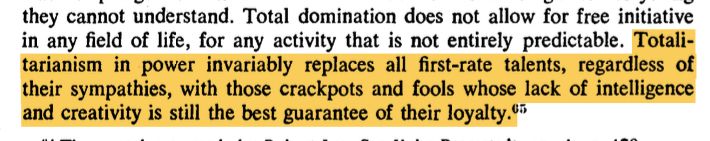 Total domination does not allow for free initiative
in any field of life, for any activity that is not entirely predictable. Totali-
tarianism in power invariably replaces all first-rate talents, regardless of
their sympathies, with those crackpots and fools whose lack of intelligence
and creativity is still the best guarantee of their loyalty.u