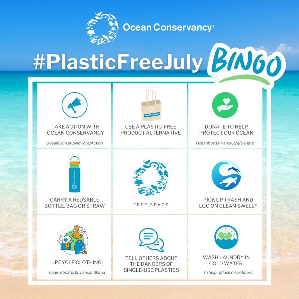 Plastic Free July bingo board: 1) Take action with Ocean Conservancy; 2) Use a plastic-free product alternative; 3) Donate to Ocean Conservancy; 4) Carry a reusable water bottle; 5) Free space; 6) Pick up trash and record it on Clean Swell; 7) Upcycle clothing; 8) Tell friends and family about dangers of single-use plastics; 9) Wash laundry in cold water
