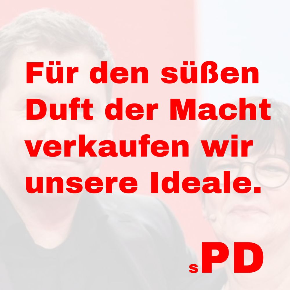 Im Bildhintergrund sind Lars Klingbeil und Saskia Esken zu sehen. Im Vordergrund steht in großer, fetter, roter Schrift: "Für den süßen Duft der Macht verkaufen wir unsere Ideale." Darunter der Schriftzug "SPD", bei dem das "S" so winzig ist, dass es kaum noch lesbar ist. 