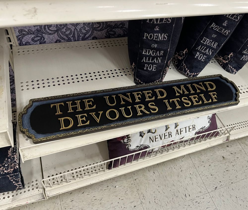 a sign at Michael’s that says “the unfed mind devours itself”