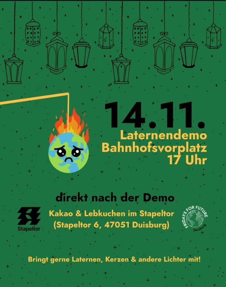 Sharepic mit grünem Hintergrund  es sind rudimentär hängende Laternen zu sehen  eine Laterne ist ausgearbeitet und stellt eine traurige brennende Erdkugel dar. 
Text:

14.11.
Laternendemo Bahnhofsvorplatz
17 Uhr
direkt nach der Demo Stapeltor.
Kakao & Lebkuchen im Stapeltor (Stapeltor 6, 47051 Duisburg)

FRIDAYS FOR FUTURE Duisburg 

Bringt gerne Laternen, Kerzen & andere Lichter mit!