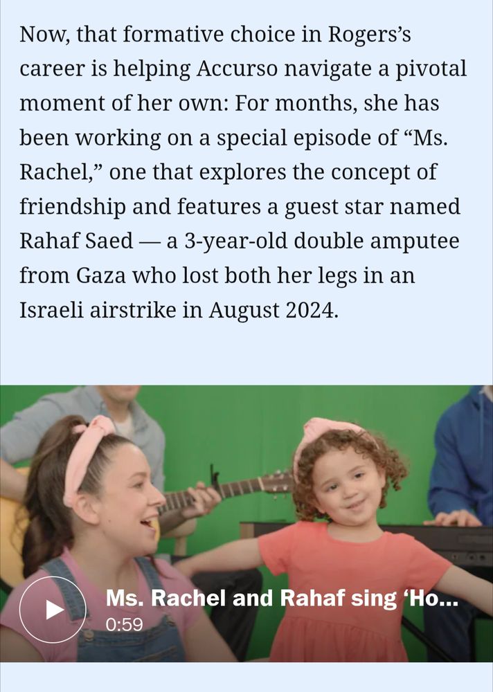 Now, that formative choice in Rogers’s career is helping Accurso navigate a pivotal moment of her own: For months, she has been working on a special episode of “Ms. Rachel,” one that explores the concept of friendship and features a guest star named Rahaf Saed — a 3-year-old double amputee from Gaza who lost both her legs in an Israeli airstrike in August 2024.