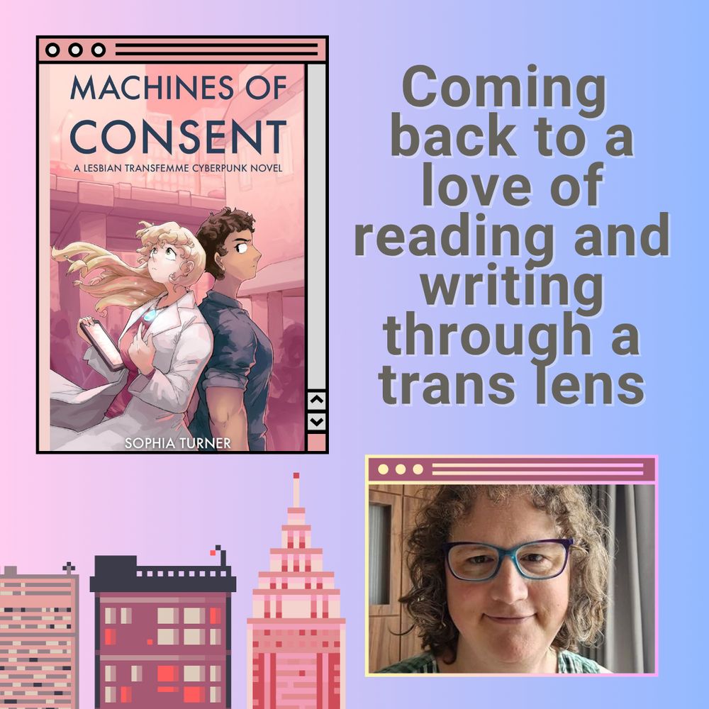 Cover of Machines of Consent by Sophia Turner with a picture of Sophia, a woman in glasses with curly hair. Pixel buildings in pink. The text: Coming back to a love of reading and writing through a trans lens. 