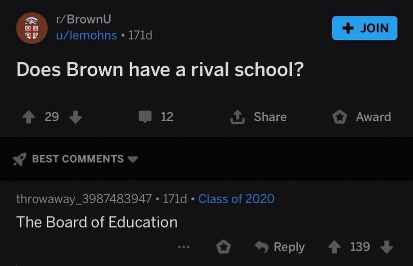 Screenshot from Reddit r/BrownU

“Does Brown have a rival school? 

Best comment:
The Board of Education 