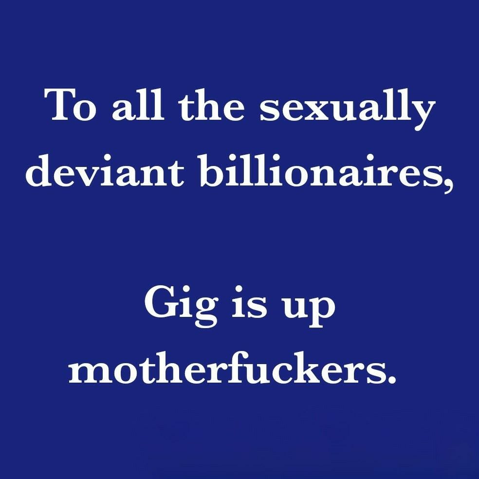To all the sexually deviant billionaires,

Gig is up.