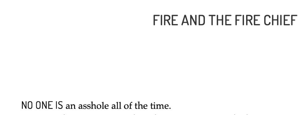 FIRE AND THE FIRE CHIEF
NO ONE IS an asshole all of the time.