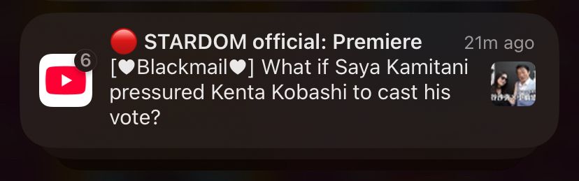 screenshot of a youtube notification.  the headline reads: “🔴 STARDOM official: premiere”
below that, it says: “[🤍blackmail🤍] what if saya kamitani pressured kenta kobashi to cast his vote?” 
the thumbnail photo on the right is very small and bad quality of saya kamitani in sunglasses posing next to kenta kobashi. 
