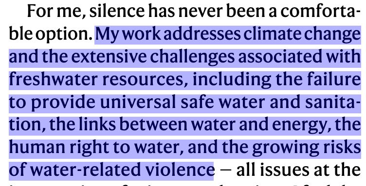 Screenshot from the original piece: For me, silence has never been a comfortable option. My work addresses climate change
and the extensive challenges associated with
freshwater resources, including the failure
to provide universal safe water and sanitation, the links between water and energy, the
human right to water, and the growing risks
of water-related violence 