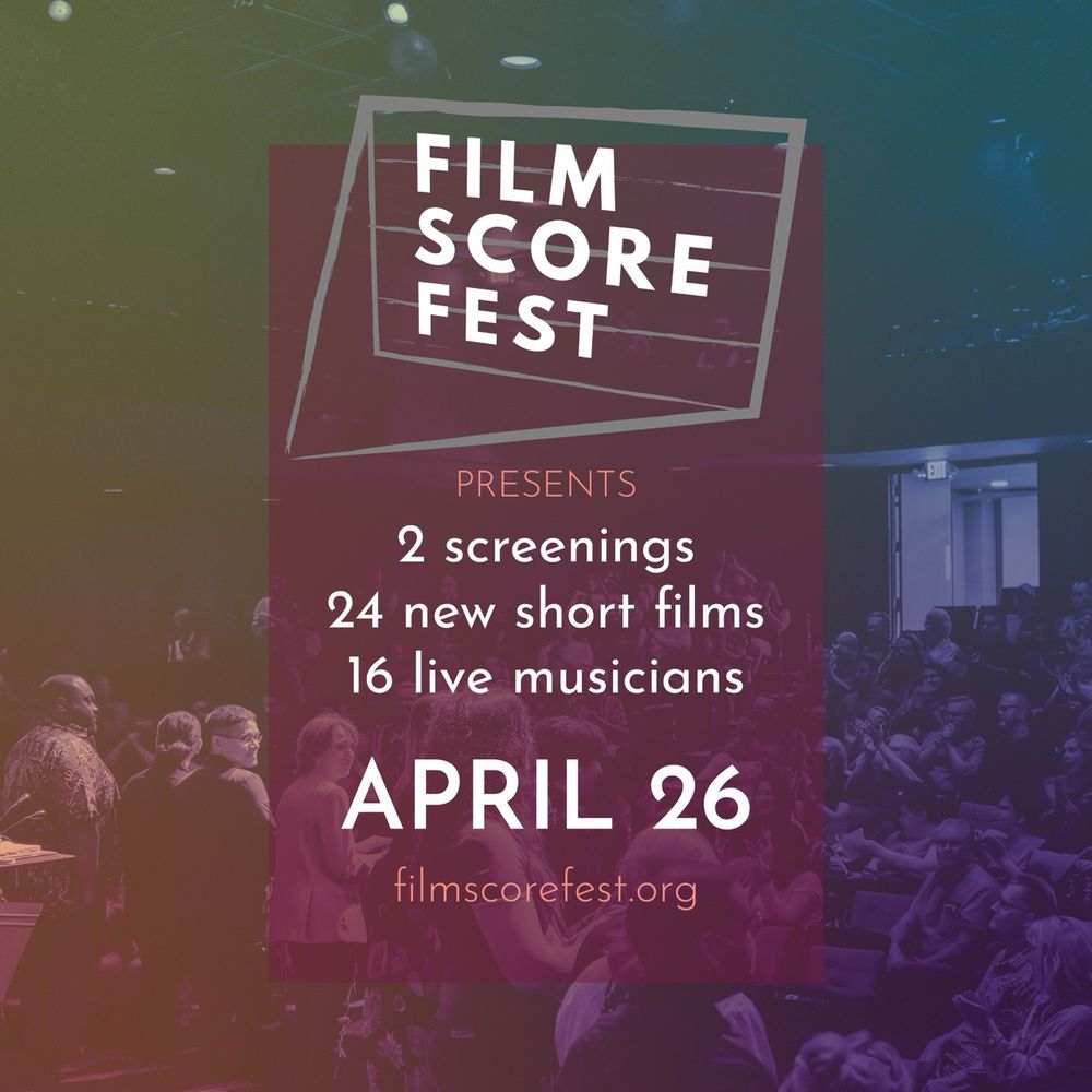 FILM SCORE FEST
PRESENTS
2 screenings
24 new short films
16 live musicians
APRIL 26
filmscorefest.org