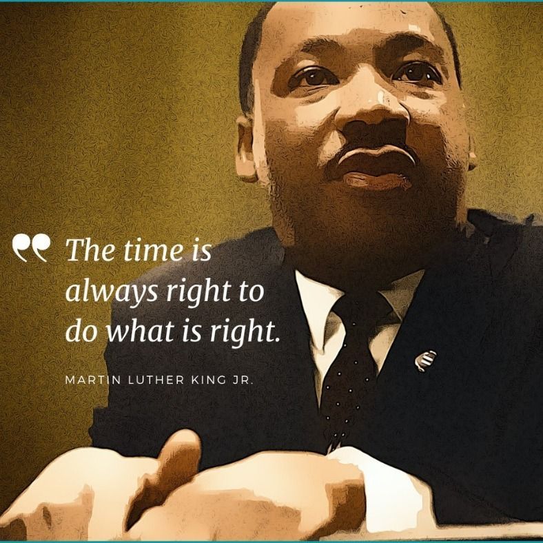 "The time is always right to do what is right." - Martin Luther King Jr. 